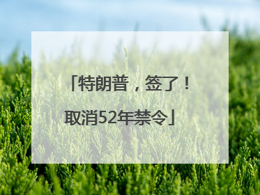 特朗普，签了！取消52年禁令