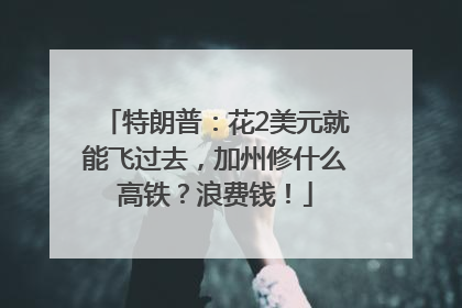 特朗普：花2美元就能飞过去，加州修什么高铁？浪费钱！