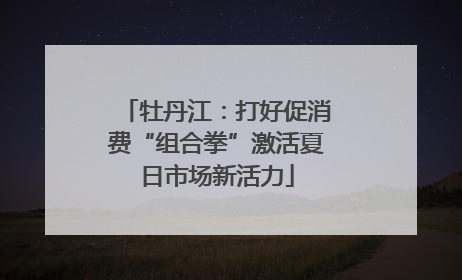 牡丹江：打好促消费“组合拳”激活夏日市场新活力