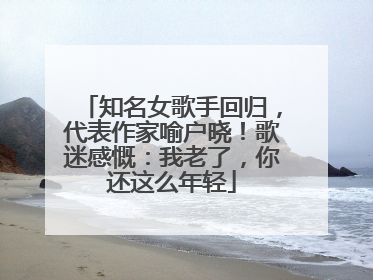 知名女歌手回归，代表作家喻户晓！歌迷感慨：我老了，你还这么年轻