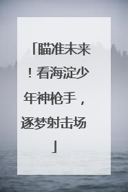 瞄准未来！看海淀少年神枪手，逐梦射击场