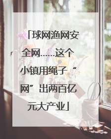球网渔网安全网……这个小镇用绳子“网”出两百亿元大产业