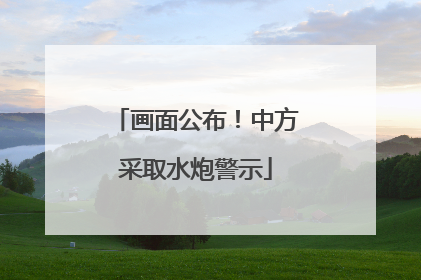 画面公布！中方采取水炮警示