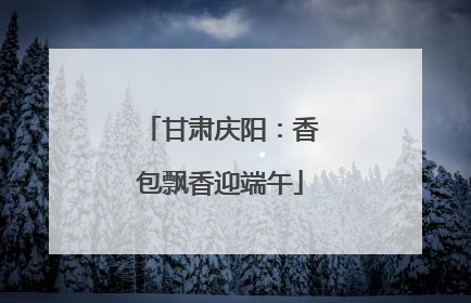 甘肃庆阳：香包飘香迎端午