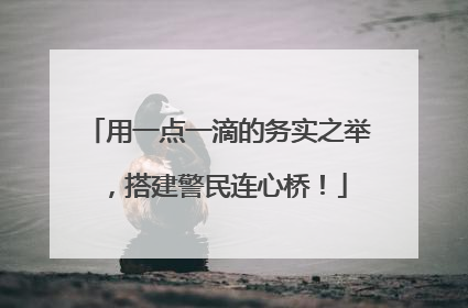 用一点一滴的务实之举，搭建警民连心桥！