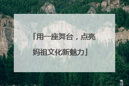 用一座舞台，点亮妈祖文化新魅力