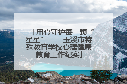 用心守护每一颗“星星”——玉溪市特殊教育学校心理健康教育工作纪实