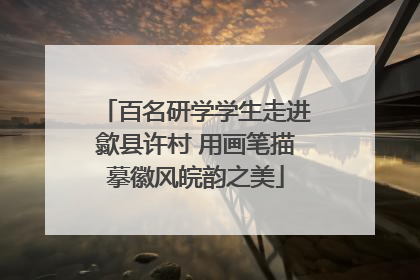 百名研学学生走进歙县许村 用画笔描摹徽风皖韵之美