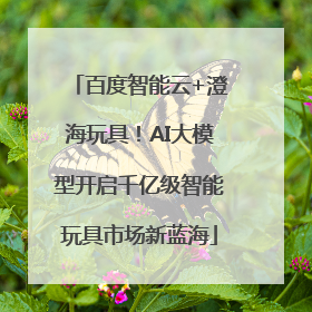 百度智能云+澄海玩具！AI大模型开启千亿级智能玩具市场新蓝海