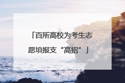 百所高校为考生志愿填报支“高招”