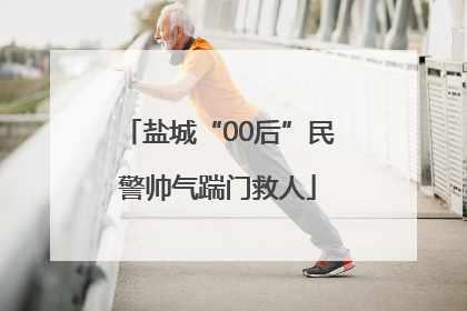 盐城“00后”民警帅气踹门救人
