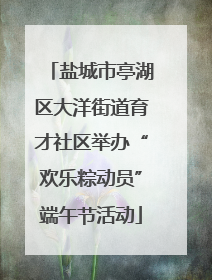 盐城市亭湖区大洋街道育才社区举办“欢乐粽动员”端午节活动