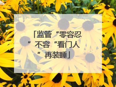 监管“零容忍”不容“看门人”再装睡