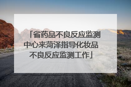 省药品不良反应监测中心来菏泽指导化妆品不良反应监测工作