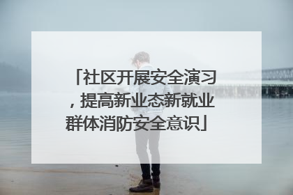 社区开展安全演习，提高新业态新就业群体消防安全意识
