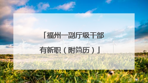 福州一副厅级干部有新职（附简历）