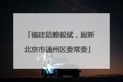 福建籍赖毅斌，履新北京市通州区委常委