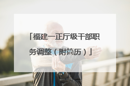 福建一正厅级干部职务调整（附简历）