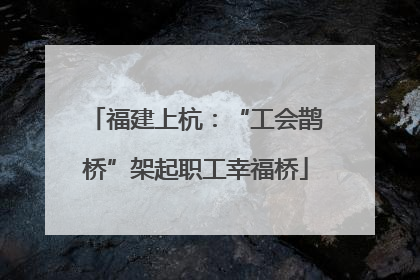福建上杭：“工会鹊桥”架起职工幸福桥