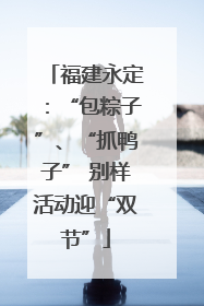 福建永定：“包粽子”、“抓鸭子” 别样活动迎“双节”