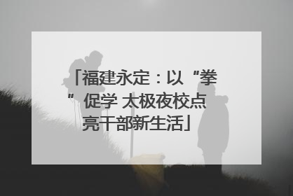 福建永定：以“拳”促学 太极夜校点亮干部新生活