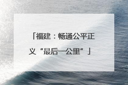 福建：畅通公平正义“最后一公里”