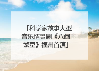 科学家故事大型音乐情景剧《八闽繁星》福州首演