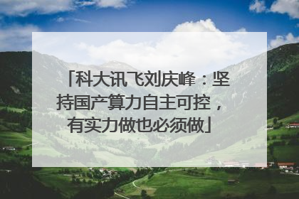 科大讯飞刘庆峰：坚持国产算力自主可控，有实力做也必须做