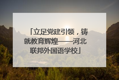 立足党建引领，铸就教育辉煌——河北联邦外国语学校