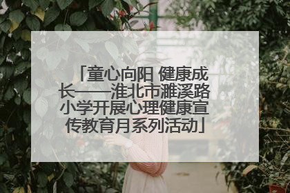童心向阳 健康成长——淮北市濉溪路小学开展心理健康宣传教育月系列活动