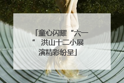 童心闪耀“六一” 洪山十二小展演精彩纷呈