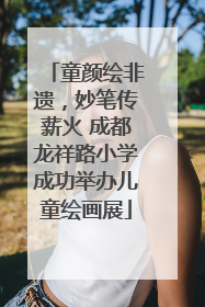 童颜绘非遗，妙笔传薪火 成都龙祥路小学成功举办儿童绘画展