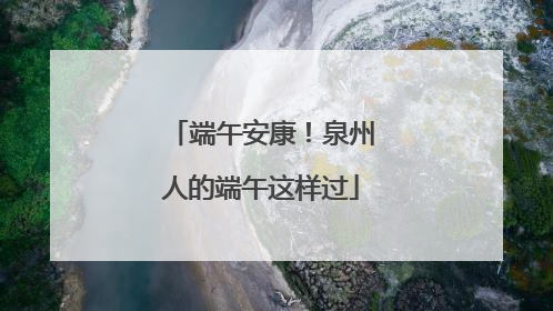 端午安康！泉州人的端午这样过