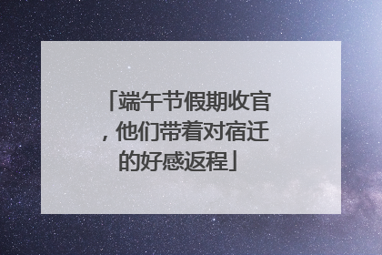 端午节假期收官，他们带着对宿迁的好感返程