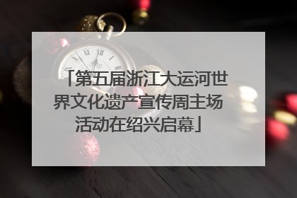 第五届浙江大运河世界文化遗产宣传周主场活动在绍兴启幕