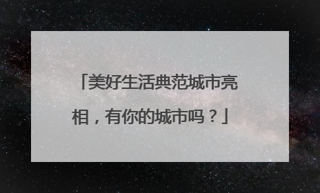 美好生活典范城市亮相，有你的城市吗？