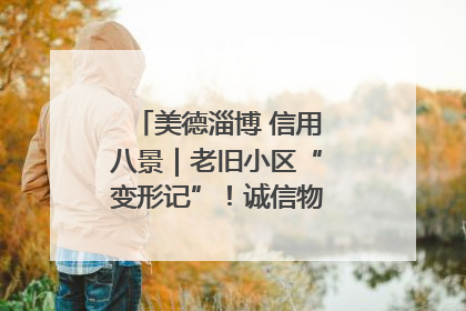 美德淄博 信用八景｜老旧小区“变形记”！诚信物业焐热居民心窝