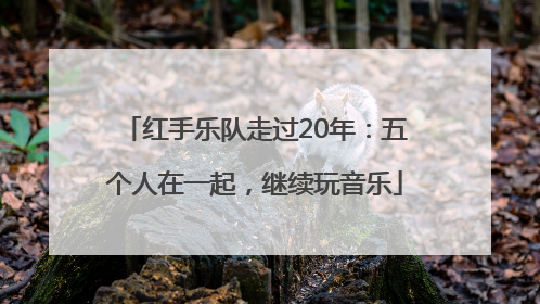 红手乐队走过20年：五个人在一起，继续玩音乐
