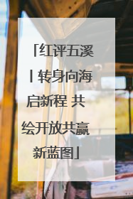 红评五溪丨转身向海启新程 共绘开放共赢新蓝图