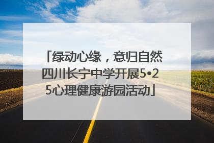 绿动心缘，意归自然 四川长宁中学开展5•25心理健康游园活动