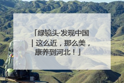 绿镜头·发现中国｜这么近，那么美，康养到河北！