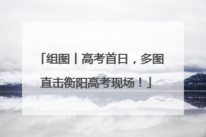 组图丨高考首日，多图直击衡阳高考现场！