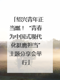 绍兴青年正当燃！“青春为中国式现代化挺膺担当”主题分享会举行