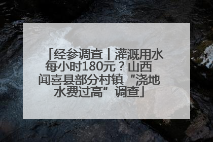 经参调查丨灌溉用水每小时180元？山西闻喜县部分村镇“浇地水费过高”调查