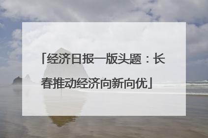 经济日报一版头题：长春推动经济向新向优