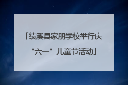 绩溪县家朋学校举行庆“六一”儿童节活动