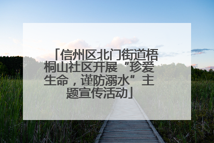 信州区北门街道梧桐山社区开展“珍爱生命，谨防溺水”主题宣传活动