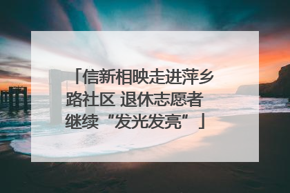 信新相映走进萍乡路社区 退休志愿者继续“发光发亮”