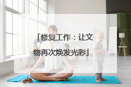 修复工作：让文物再次焕发光彩