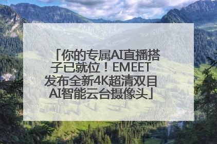 你的专属AI直播搭子已就位！EMEET发布全新4K超清双目AI智能云台摄像头